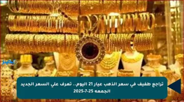 تراجع طفيف في سعر الذهب عيار 21 اليوم.. تعرف على السعر الجديد الجمعة 25-7-2025